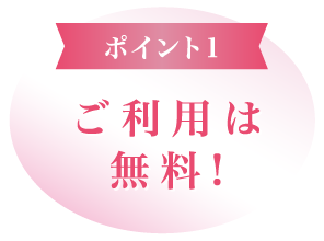 ポイント1、ご利用は無料!